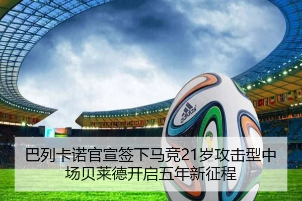 巴列卡诺官宣签下马竞21岁攻击型中场贝莱德开启五年新征程 | Wanmei