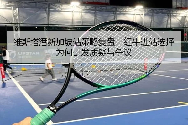维斯塔潘新加坡站策略复盘：红牛进站选择为何引发质疑与争议 | Wanmei